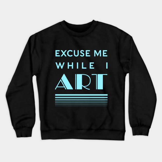Excuse Me While I Art Crewneck Sweatshirt by CuriousCurios